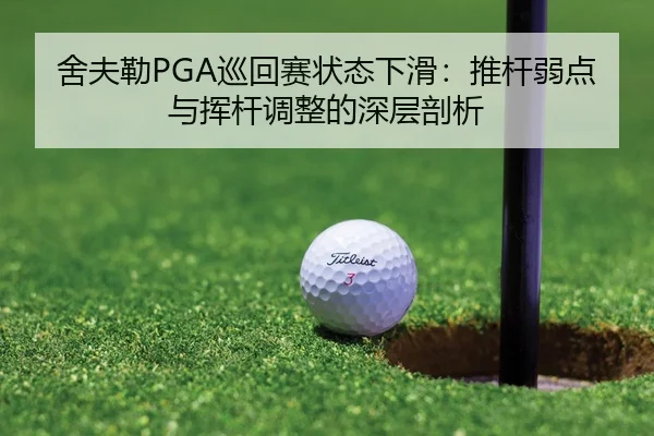 舍夫勒PGA巡回赛状态下滑：推杆弱点与挥杆调整的深层剖析