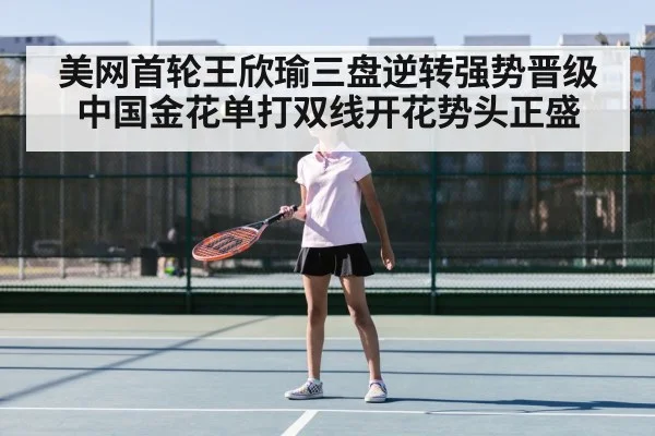 美网首轮王欣瑜三盘逆转强势晋级 中国金花单打双线开花势头正盛