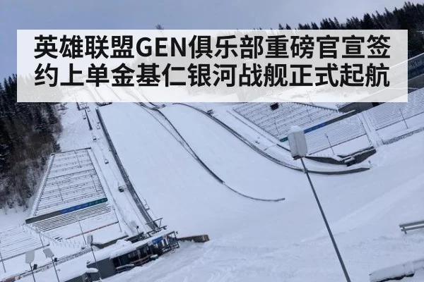 英雄联盟GEN俱乐部重磅官宣签约上单金基仁银河战舰正式起航