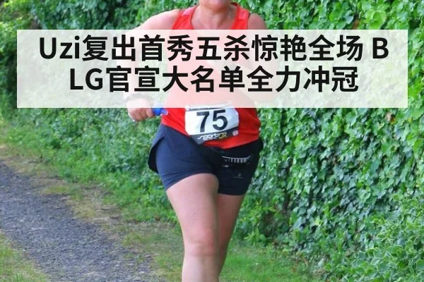 Uzi复出首秀五杀惊艳全场 BLG官宣大名单全力冲冠