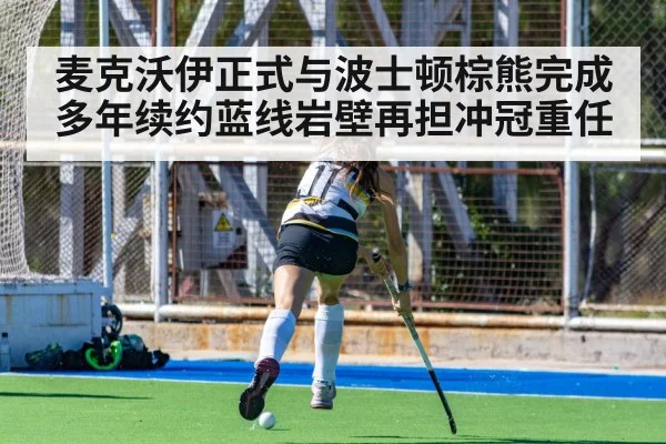 麦克沃伊正式与波士顿棕熊完成多年续约蓝线岩壁再担冲冠重任